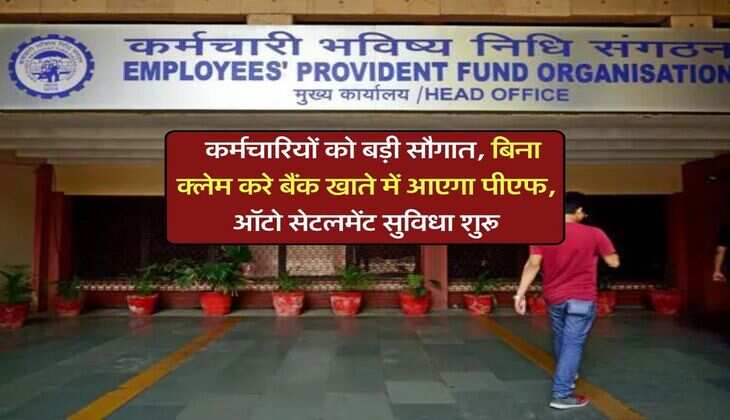 Employees update : कर्मचारियों को बड़ी सौगात, बिना क्लेम करे बैंक खाते में आएगा पीएफ, ऑटो सेटलमेंट सुविधा शुरू