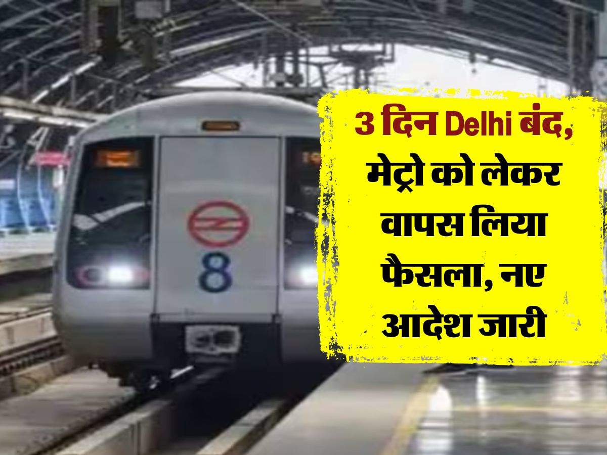 3 दिन Delhi बंद, मेट्रो को लेकर वापस लिया फैसला, नए आदेश जारी