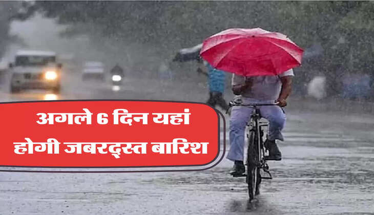 अगले 6 दिन यहां होगी जबरद्स्त बारिश 