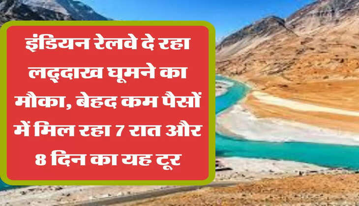 इंडियन रेलवे दे रहा लद्दाख घूमने का मौका, बेहद कम पैसों में मिल रहा 7 रात और 8 दिन का यह टूर