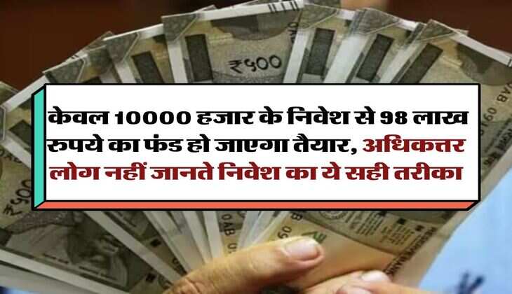 SIP Calculator: केवल 10000 हजार के निवेश से 98 लाख रुपये का फंड हो जाएगा तैयार, अधिकत्तर लोग नहीं जानते निवेश का ये सही तरीका