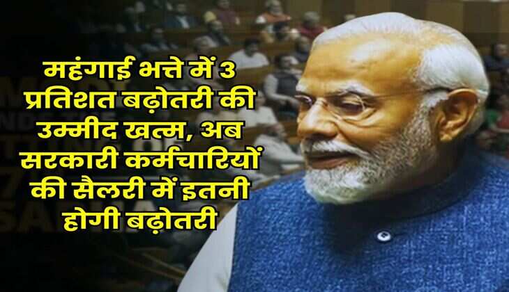 DA Hike : महंगाई भत्ते में 3 प्रतिशत बढ़ोतरी की उम्मीद खत्म, अब सरकारी कर्मचारियों की सैलरी में इतनी होगी बढ़ोतरी