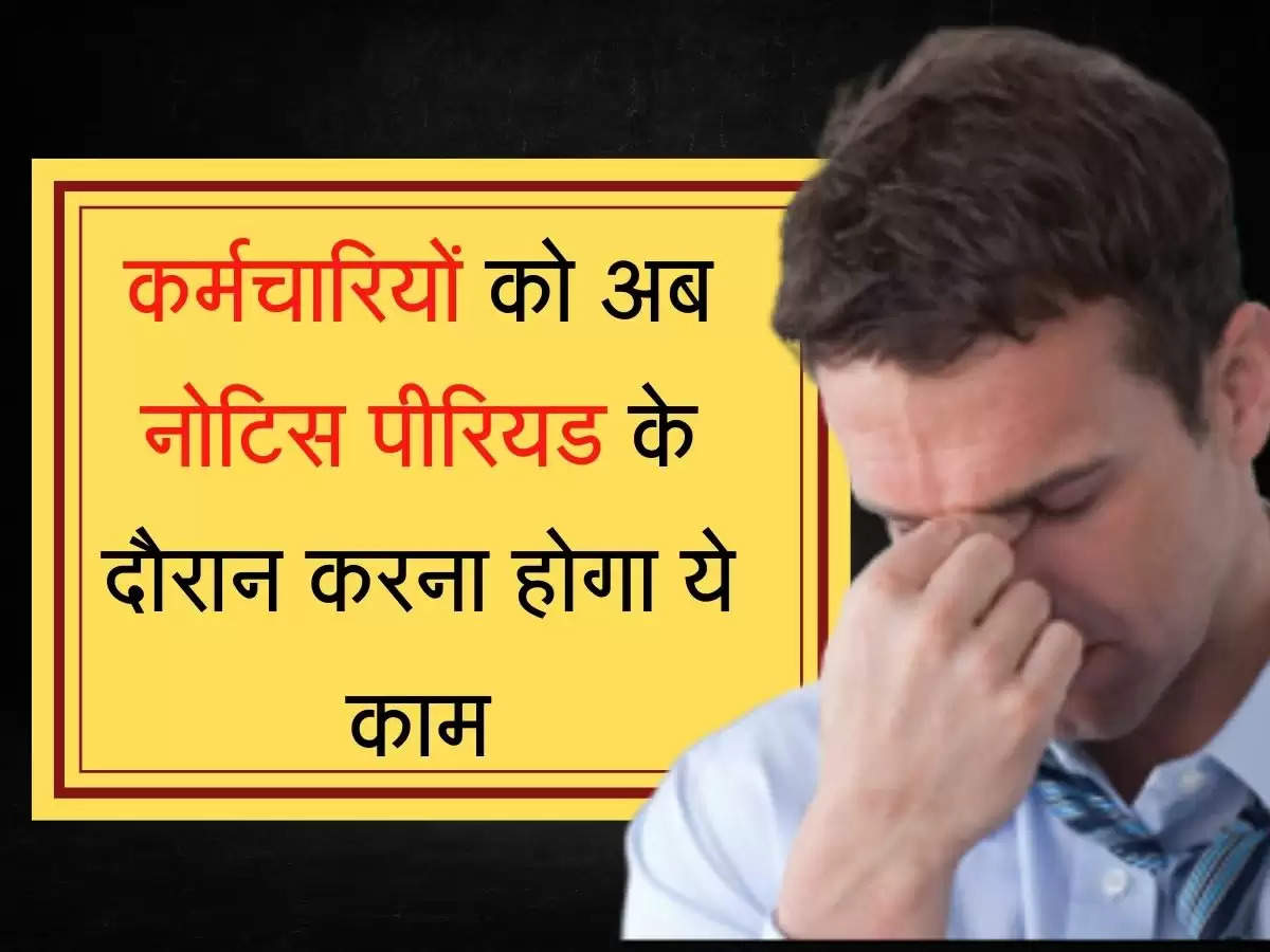 Employee Notice Period कर्मचारियों को अब नोटिस पीरियड के दौरान करना होगा ये काम, नियमों में हुआ बदलाव