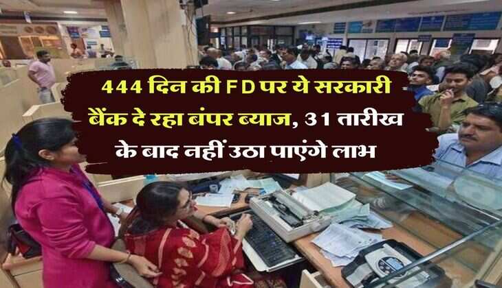  444 दिन की FD पर ये सरकारी बैंक दे रहा बंपर ब्याज, 31 तारीख के बाद नहीं उठा पाएंगे लाभ