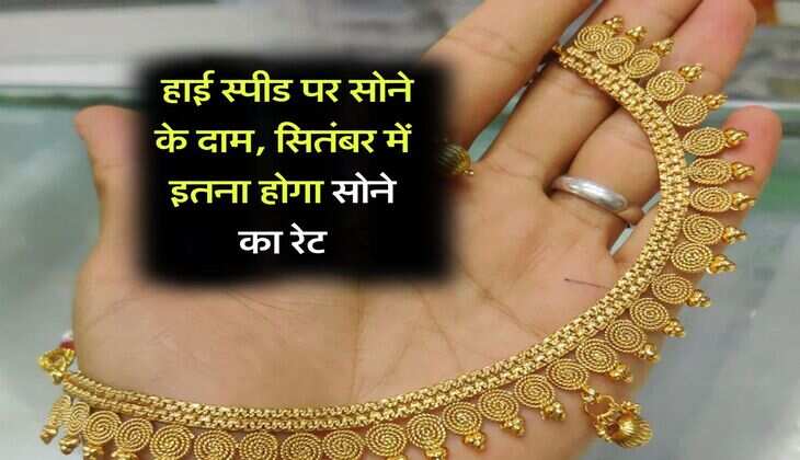 Gold price : हाई स्पीड पर सोने के दाम, सितंबर में इतना होगा सोने का रेट