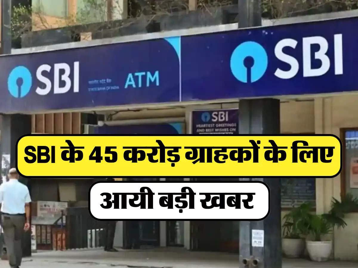 SBI के 45 करोड़ ग्राहकों के लिए आयी बड़ी खबर 