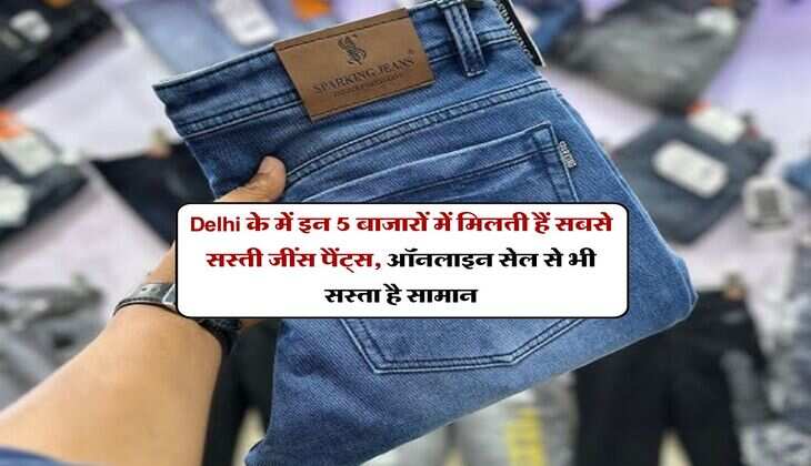 Delhi के में इन 5 बाजारों में मिलती हैं सबसे सस्ती जींस पैंट्स, ऑनलाइन सेल से भी सस्ता है सामान