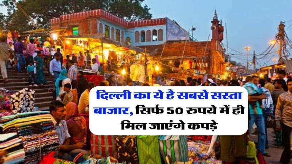 Delhi Cheapest Market : दिल्ली का ये है सबसे सस्ता बाजार, सिर्फ 50 रुपये में ही मिल जाएंगे कपड़े