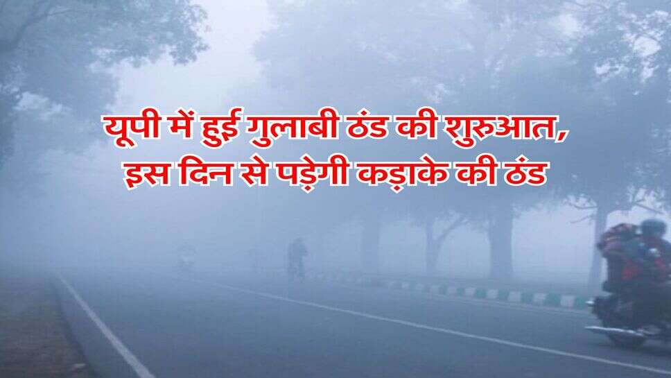 यूपी में हुई गुलाबी ठंड की शुरुआत, इस दिन से पड़ेगी कड़ाके की ठंड