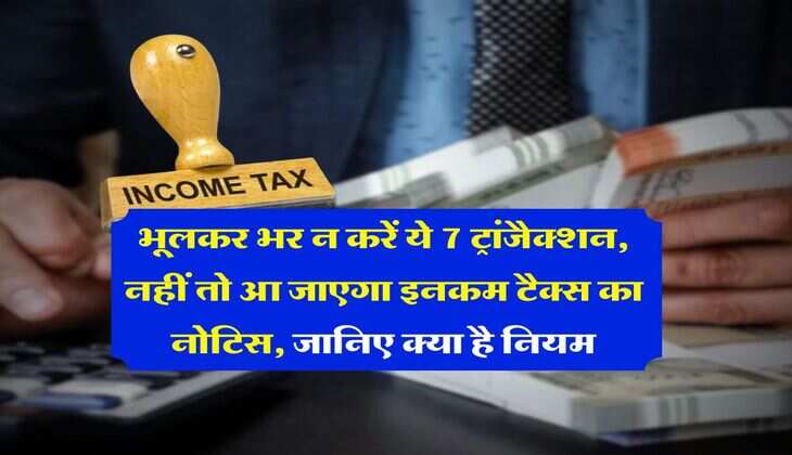 Income Tax : भूलकर भर न करें ये 7 ट्रांजैक्शन, नहीं तो आ जाएगा इनकम टैक्स का नोटिस, जानिए क्या है नियम