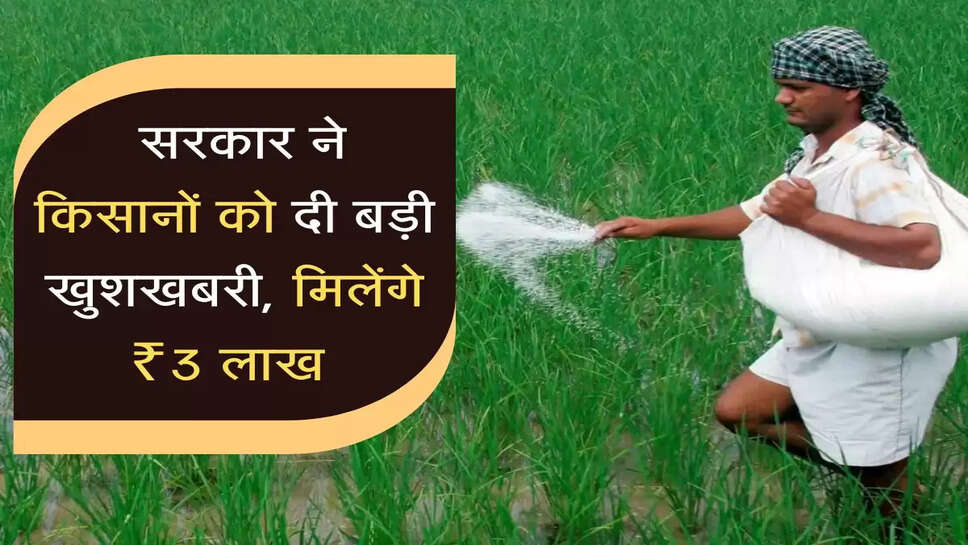  सरकार ने किसानों को दी बड़ी खुशखबरी, मिलेंगे ₹3 लाख 