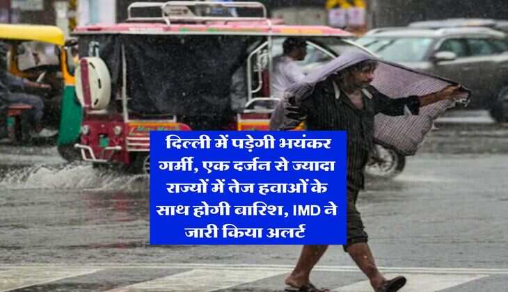 Mausam Update : दिल्ली में पड़ेगी भयंकर गर्मी, एक दर्जन से ज्यादा राज्यों में तेज हवाओं के साथ होगी बारिश, IMD ने जारी किया अलर्ट&nbsp;