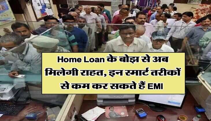 Home Loan के बोझ से अब मिलेगी राहत, इन स्मार्ट तरीकों से कम कर सकते हैं EMI&nbsp;