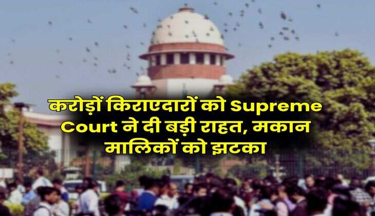 करोड़ों किराएदारों को Supreme Court ने दी बड़ी राहत, मकान मालिकों को झटका