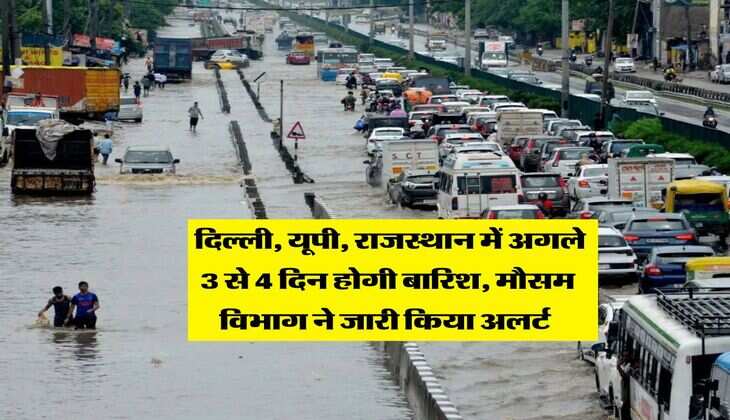 Mausam Update : दिल्ली, यूपी, राजस्थान में अगले 3 से 4 दिन होगी बारिश, मौसम विभाग ने जारी किया अलर्ट 