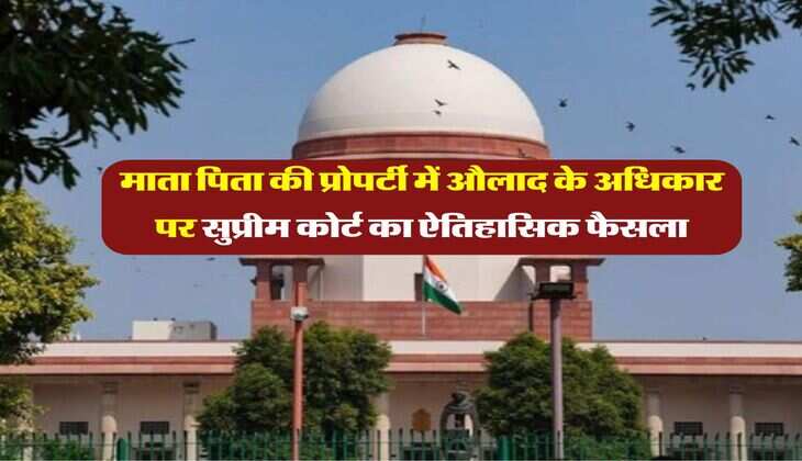 supreme court decision : माता पिता की प्रोपर्टी में औलाद के अधिकार पर सुप्रीम कोर्ट का ऐतिहासिक फैसला