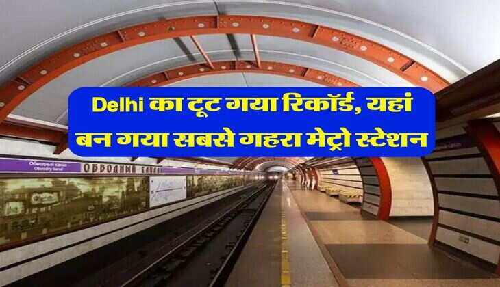Delhi का टूट गया रिकॉर्ड, यहां बन गया सबसे गहरा मेट्रो स्टेशन 