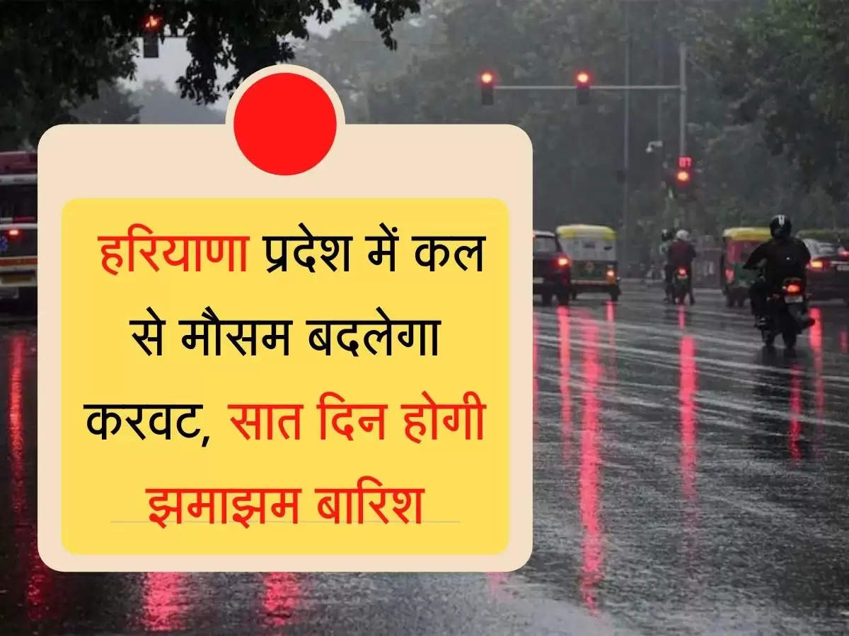 Haryana Weather हरियाणा प्रदेश में कल से मौसम बदलेगा करवट, सात दिन होगी झमाझम बारिश