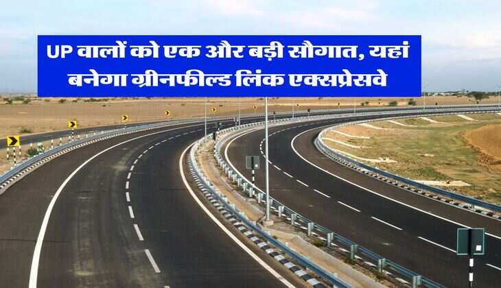 UP वालों को एक और बड़ी सौगात, यहां बनेगा ग्रीनफील्ड लिंक एक्सप्रेसवे