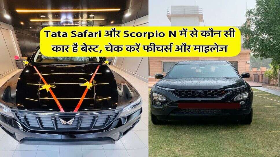Tata Safari और Scorpio N में से कौन सी कार है बेस्ट, चेक करें फीचर्स और माइलेज
