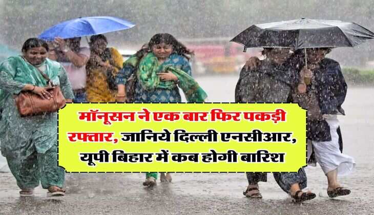 Monsoon Weather : मॉनूसन ने एक बार फिर पकड़ी रफ्तार, जानिये दिल्ली एनसीआर, यूपी बिहार में कब होगी बारिश