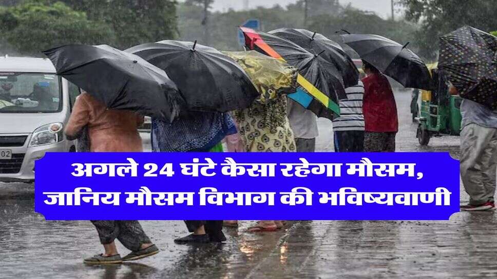kal ka mausam : &nbsp;अगले 24 घंटे कैसा रहेगा मौसम, जानिय मौसम विभाग की भविष्यवाणी