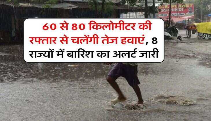 IMD rainfall : 60 से 80 किलोमीटर की रफ्तार से चलेंगी तेज हवाएं, 8 राज्यों में बारिश का अलर्ट जारी