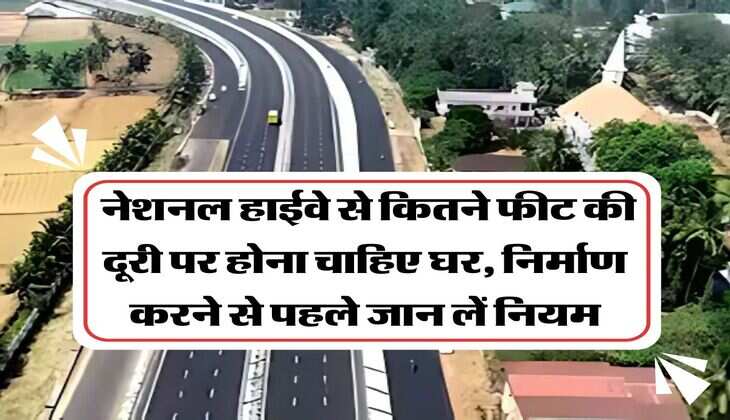 construction rules near highway : नेशनल हाईवे से कितने फीट की दूरी पर होना चाहिए घर, निर्माण करने से पहले जान लें नियम