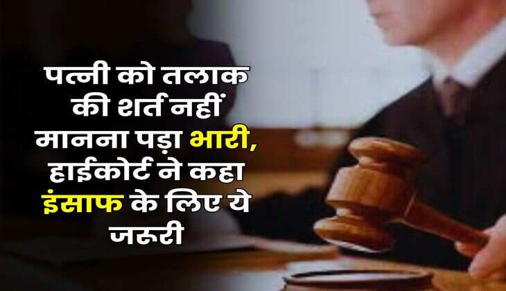 Divorce Case : पत्नी को तलाक की शर्त नहीं मानना पड़ा भारी, हाईकोर्ट ने कहा इंसाफ के लिए ये जरूरी