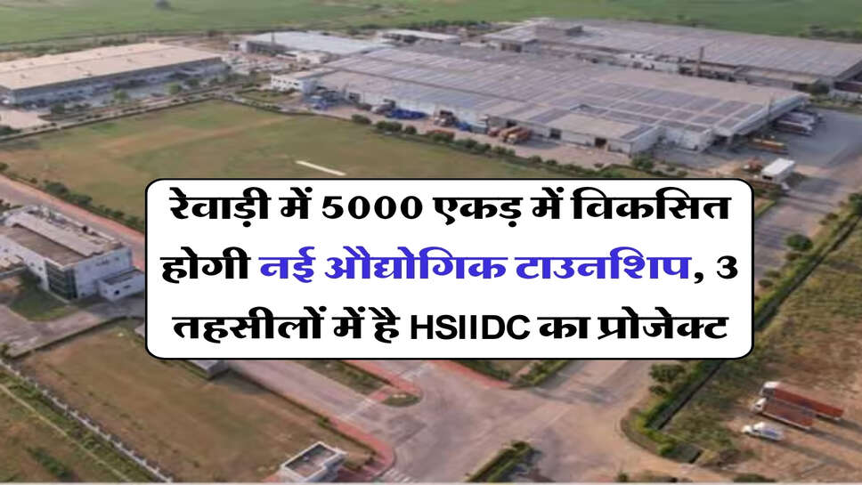 रेवाड़ी में 5000 एकड़ में विकसित होगी नई औद्योगिक टाउनशिप, 3 तहसीलों में है HSIIDC का प्रोजेक्ट