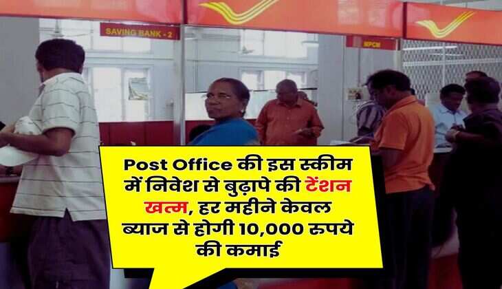 Post Office की इस स्कीम में निवेश से बुढ़ापे की टेंशन खत्म, हर महीने केवल ब्याज से होगी 10,000 रुपये की कमाई