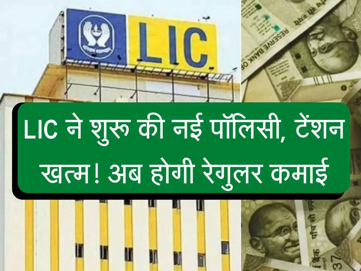 LIC New Policy : एलआईसी ने शुरू की नई पॉलिसी, टेंशन खत्म! अब होगी रेगुलर कमाई