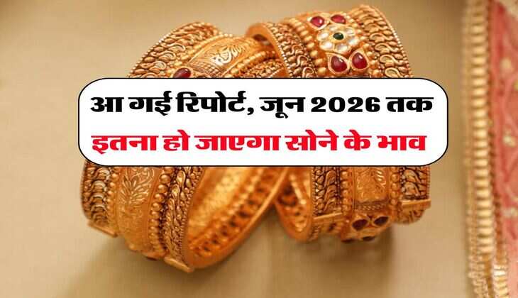 Gold Rate : आ गई रिपोर्ट, जून 2026 तक इतना हो जाएगा सोने के भाव