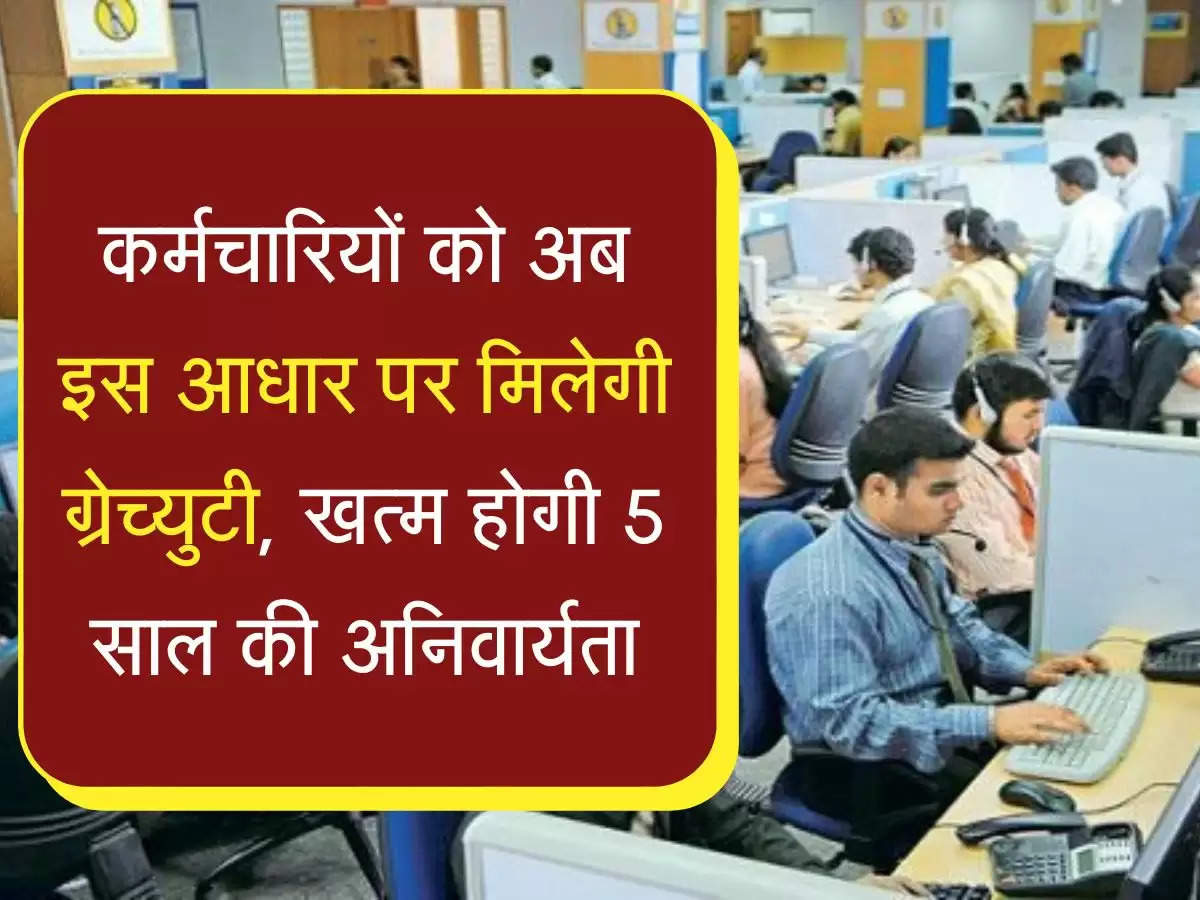 Employees Gratuity कर्मचारियों को अब इस आधार पर मिलेगी ग्रेच्युटी, खत्म होगी 5 साल की अनिवार्यता