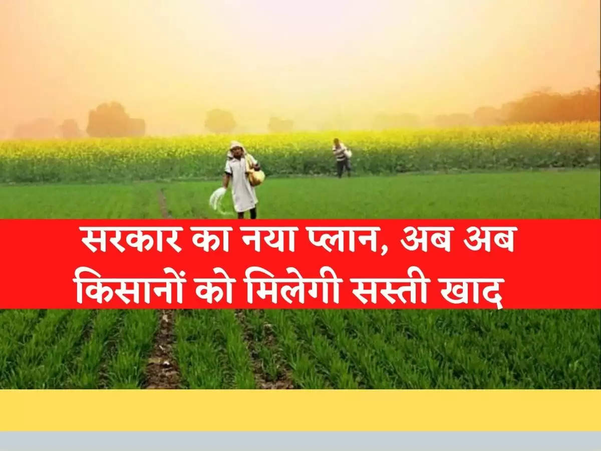 Agriculture: सरकार का नया प्लान, अब अब किसानों को मिलेगी सस्ती खाद