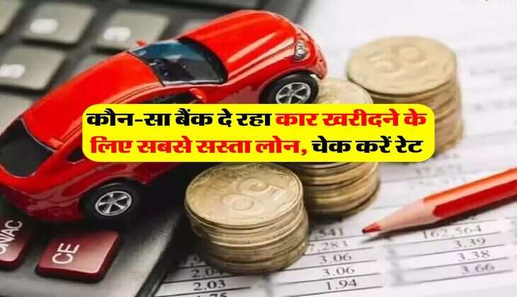 कौन-सा बैंक दे रहा कार खरीदने के लिए सबसे सस्ता लोन, चेक करें रेट