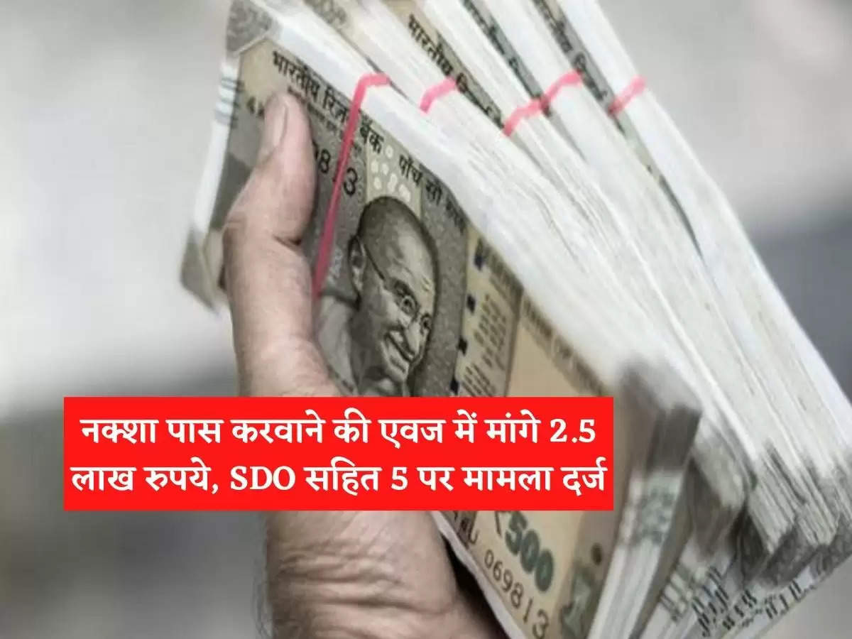 2.5 lakh rupees demanded in lieu of getting the map passed, case filed against 5 including SDO