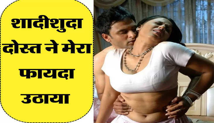 शादीशुदा दोस्त ने मेरा फायदा उठाया 