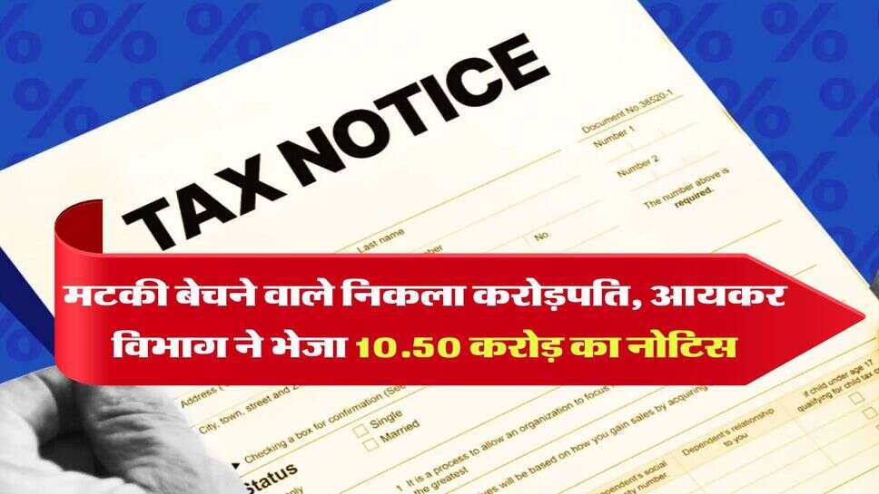 Income Tax Notice : मटकी बेचने वाले निकला करोड़पति, आयकर विभाग ने भेजा 10.50 करोड़ का नोटिस