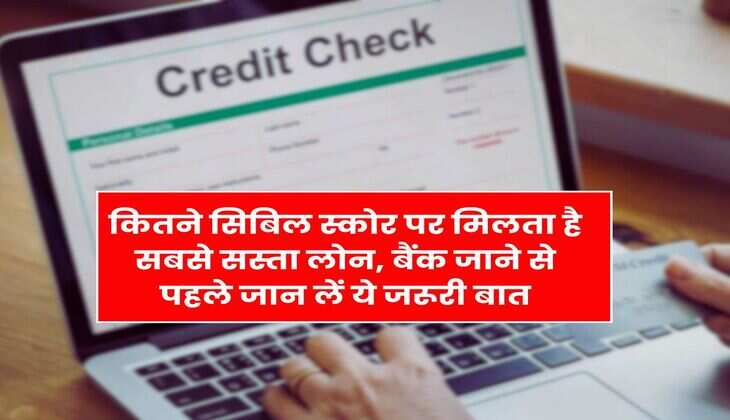 CIBIL Score : कितने सिबिल स्कोर पर मिलता है सबसे सस्ता लोन, बैंक जाने से पहले जान लें ये जरूरी बात