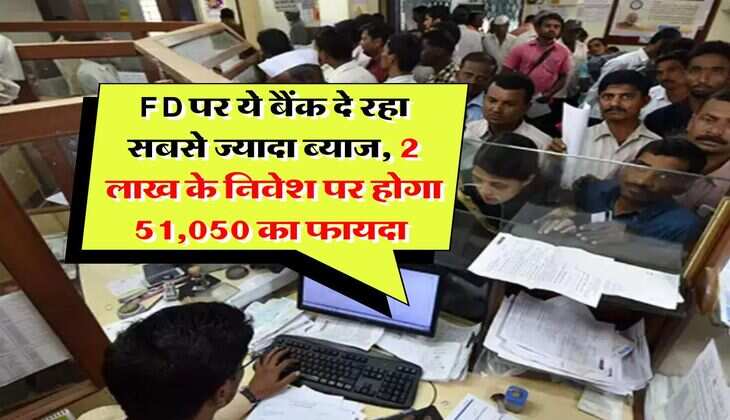 FD पर ये बैंक दे रहा सबसे ज्यादा ब्याज, 2 लाख के निवेश पर होगा 51,050 का फायदा 