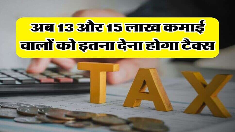 Income Tax : अब 13 और 15 लाख कमाई वालों को इतना देना होगा टैक्स, इनकम टैक्स के नए नियम हुए लागू
