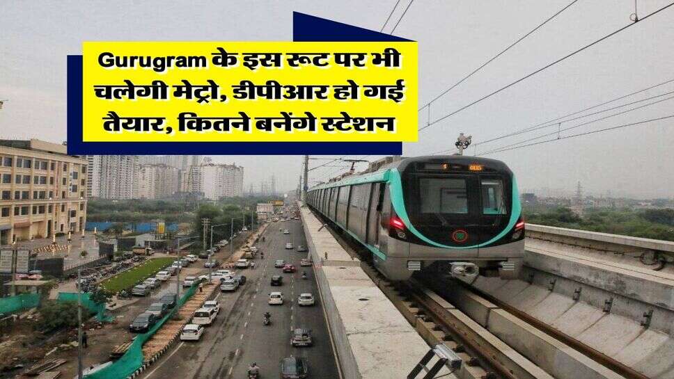 Gurugram के इस रूट पर भी चलेगी मेट्रो, डीपीआर हो गई तैयार, कितने बनेंगे स्टेशन