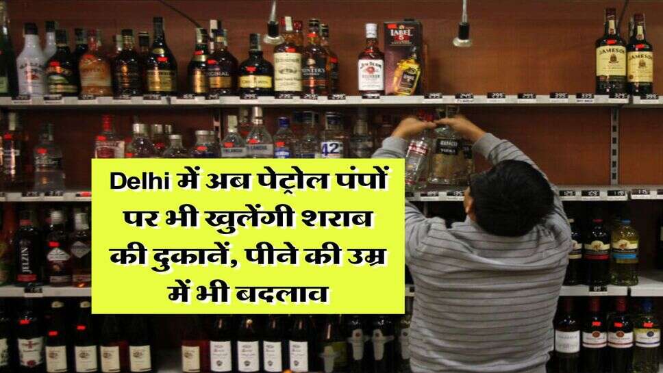 Delhi में अब पेट्रोल पंपों पर भी खुलेंगी शराब की दुकानें, पीने की उम्र में भी बदलाव