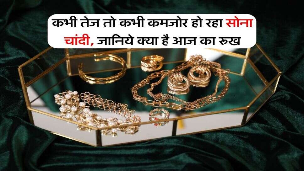 Gold price : कभी तेज तो कभी कमजोर हो रहा सोना चांदी, जानिये क्या है आज का रूख