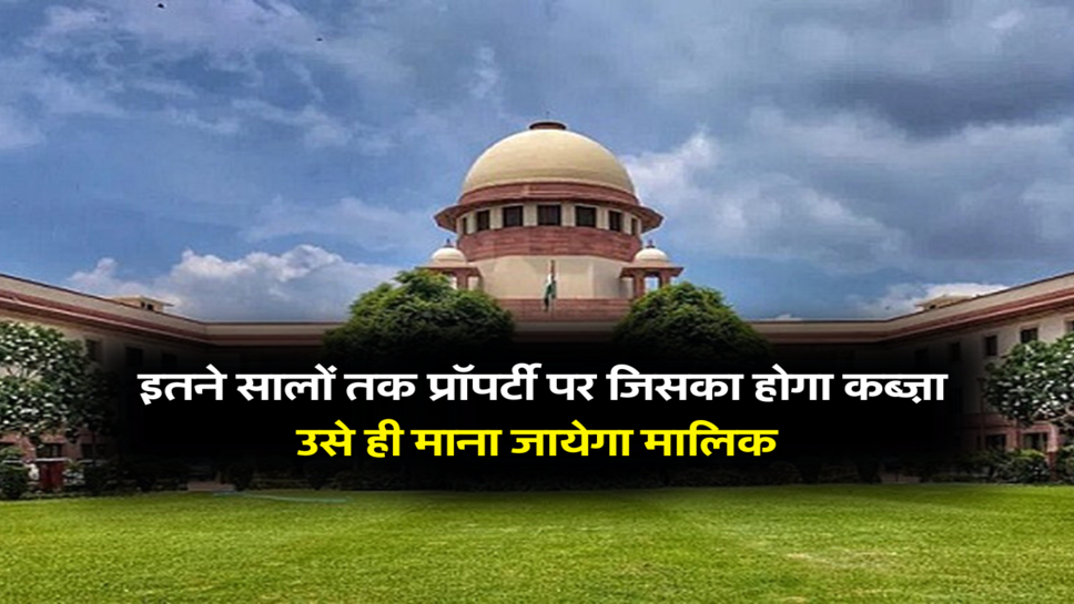  इतने सालों तक प्रॉपर्टी पर जिसका होगा कब्ज़ा, उसे ही माना जायेगा मालिक&nbsp;