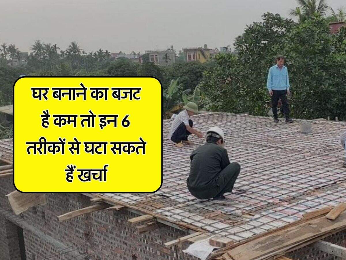 House Construction Tips : घर बनाने का बजट है कम तो इन 6 तरीकों से घटा सकते हैं खर्चा