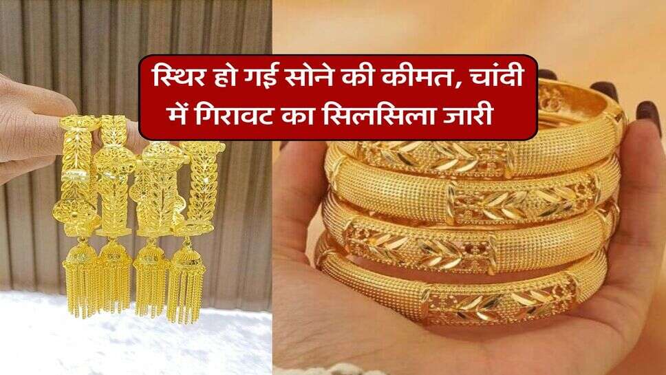 Gold silver rate : स्थिर हो गई सोने की कीमत, चांदी में गिरावट का सिलसिला जारी&nbsp;