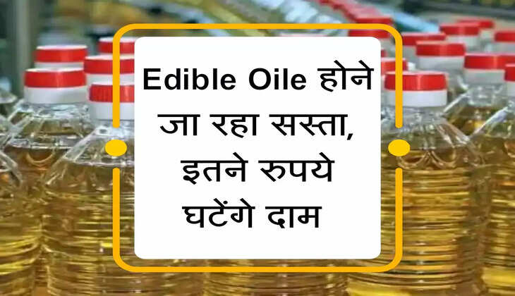 Edible Oile होने जा रहा सस्ता, इतने रुपये घटेंगे दाम 