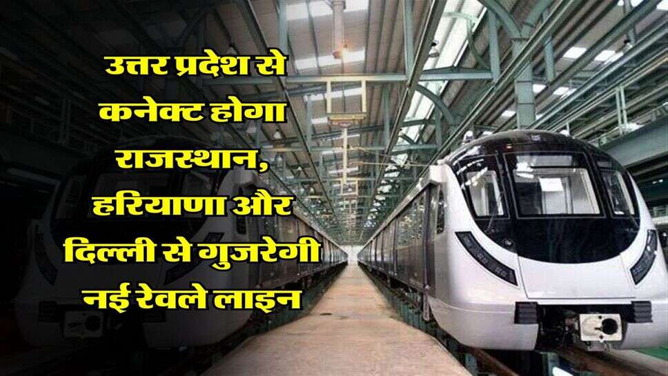 Rapid Rail : उत्तर प्रदेश से कनेक्ट होगा राजस्थान, हरियाणा और दिल्ली से गुजरेगी नई रेवले लाइन